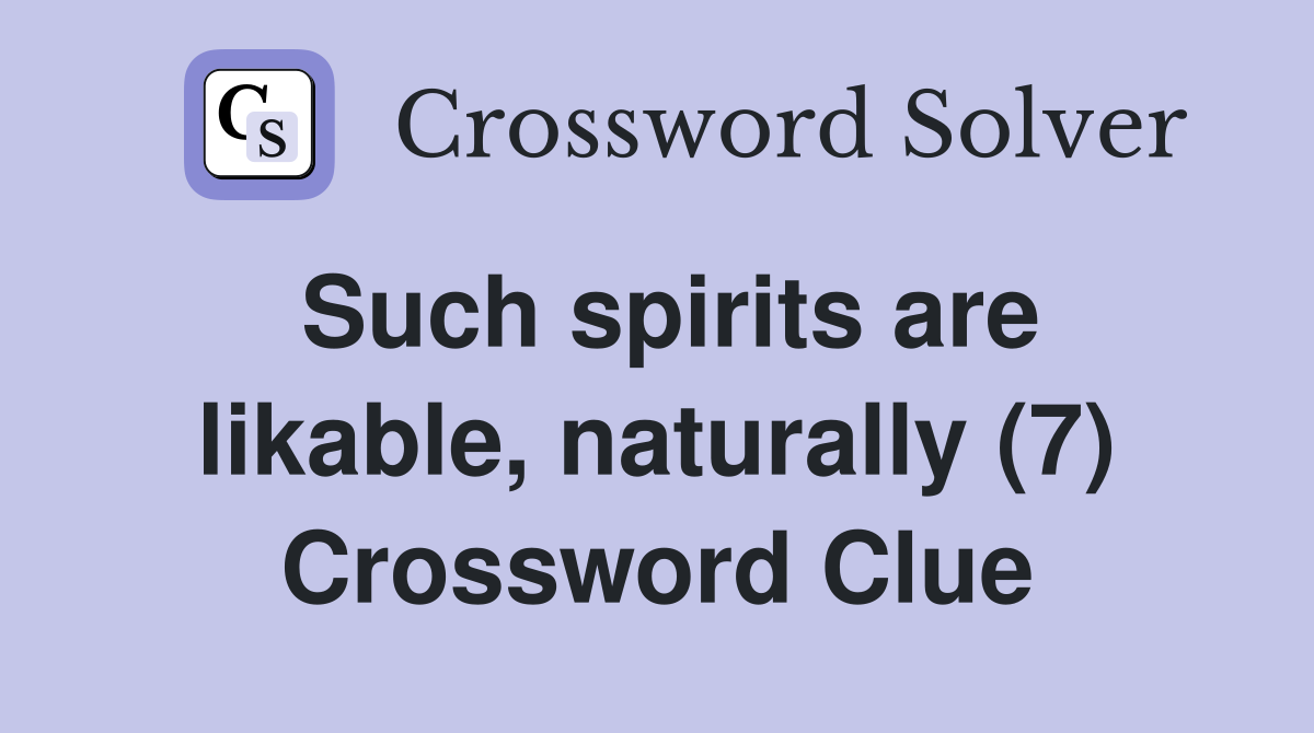 Such spirits are likable, naturally (7) Crossword Clue Answers Crossword Solver